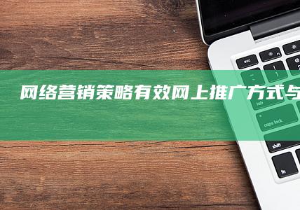 网络营销策略：有效网上推广方式与案例解析